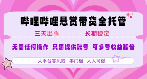 B站悬赏带货全托管，自测稳定，只需提供账号，无需基础，小白宝妈轻松上手，单日稳定3张【揭秘】-顺彩轻创-资源网-最新项目分享网