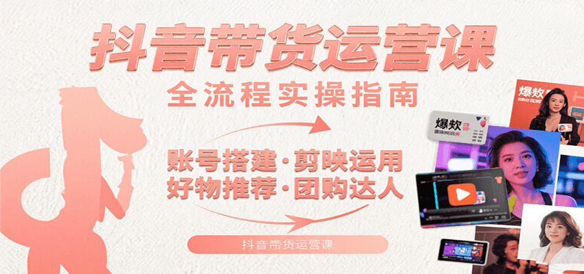 抖音带货运营课：含账号搭建、剪映运用、好物推荐、团购达人等内容，教你玩转抖音-顺彩轻创-资源网-最新项目分享网