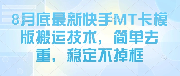 8月底最新快手MT卡模版搬运技术，简单去重，稳定不掉框-顺彩轻创-资源网-最新项目分享网