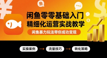 闲鱼零基础入门精细化运营实战教学，闲鱼暴力玩法带你成功变现-顺彩轻创-资源网-最新项目分享网