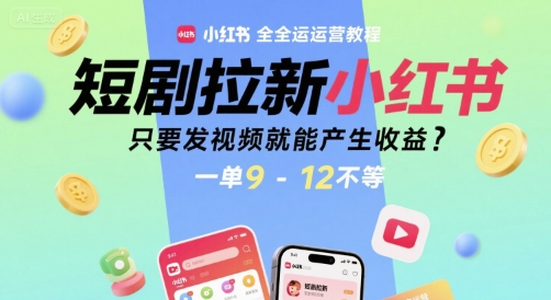 短剧拉新小红书全运营教程，只要发视频就能产生收益，一单9-12不等-顺彩轻创-资源网-最新项目分享网