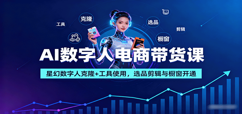 AI数字人电商带货课：星幻数字人克隆+工具使用，选品剪辑与橱窗开通-顺彩轻创-资源网-最新项目分享网