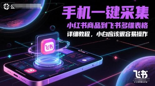 手机一键采集小红书商品到飞书多维表格，详细教程，小白应该很容易操作-顺彩轻创-资源网-最新项目分享网
