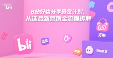 B站好物分享悬赏计划，从选品到营销全流程拆解-顺彩轻创-资源网-最新项目分享网