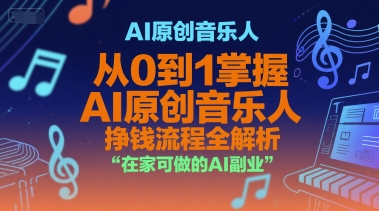 AI原创音乐人，从0到1掌握AI原创音乐人挣钱流程全解析，在家可做的AI副业-顺彩轻创-资源网-最新项目分享网