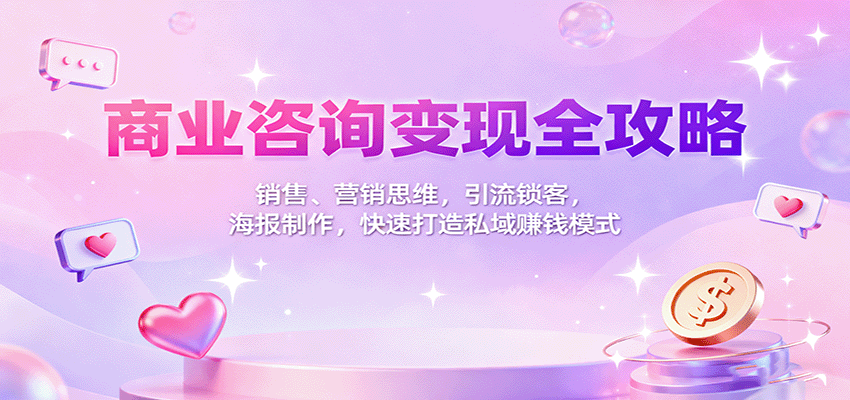 商业咨询变现全攻略：销售、营销思维，引流锁客，海报制作，快速打造私域赚钱模式-顺彩轻创-资源网-最新项目分享网