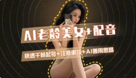 AI老龄美女涨粉+变现_快速千粉起号思路-顺彩轻创-资源网-最新项目分享网