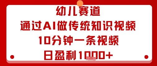 幼儿赛道：通过AI做传统知识视频，10分钟一条视频，日盈利多张-顺彩轻创-资源网-最新项目分享网