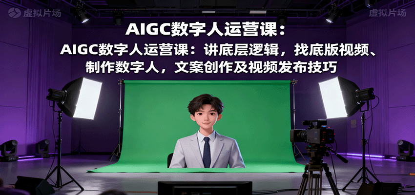 AIGC数字人运营课：讲底层逻辑，找底版视频、制作数字人，文案创作及视频发布技巧-顺彩轻创-资源网-最新项目分享网