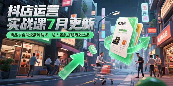 抖店运营实战课7月更新，商品卡自然流截流技术，达人团队搭建爆款选品-顺彩轻创-资源网-最新项目分享网
