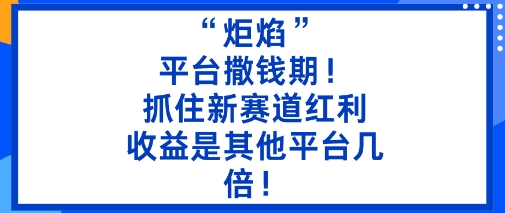 “炬焰”：平台撒钱期！抓住新赛道红利，5分钟二创内容，收益是其他平台几倍！-顺彩轻创-资源网-最新项目分享网