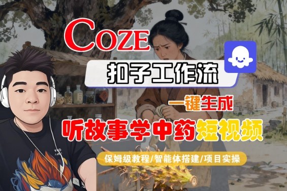Coze扣子智能体工作流一键生成“听故事学中药“短视频，全流程保姆级教学-顺彩轻创-资源网-最新项目分享网