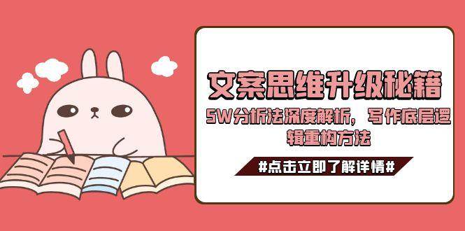 文案思维升级秘籍，5W分析法深度解析，写作底层逻辑重构方法-顺彩轻创-资源网-最新项目分享网
