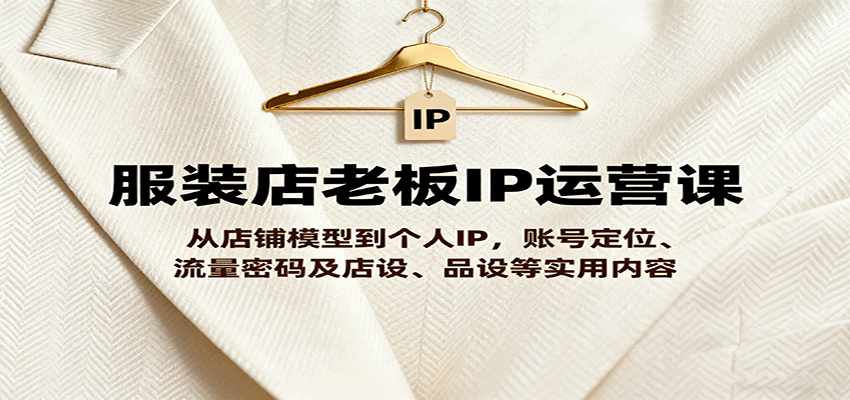 服装店老板IP运营课，从店铺模型到个人IP，账号定位、流量密码及店设、品设等实用内容-顺彩轻创-资源网-最新项目分享网