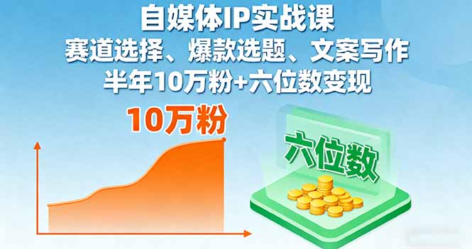 自媒体IP实战课，赛道选择、爆款选题、文案写作，半年10万粉+六位数变现-顺彩轻创-资源网-最新项目分享网