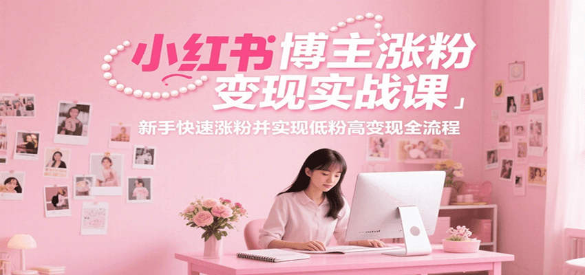 小红书博主涨粉变现实战课，新手快速涨粉并实现低粉高变现全流程-顺彩轻创-资源网-最新项目分享网