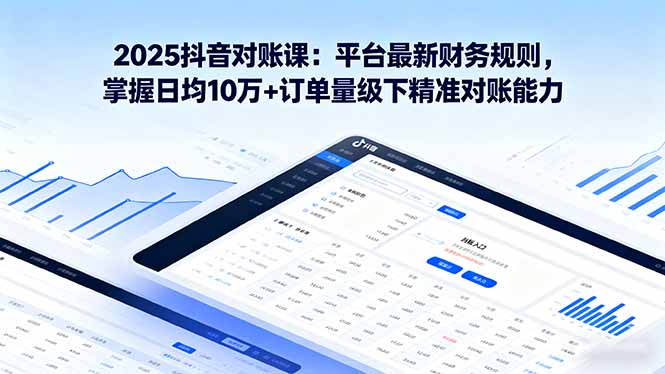 2025抖音 对账课：平台最新财务规则 掌握日均10万+订单量级下精准对账能力-顺彩轻创-资源网-最新项目分享网