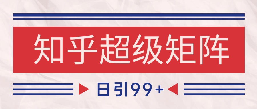 知乎超级矩阵玩法引流高质量精准粉SEO覆盖 日变现4000+-顺彩轻创-资源网-最新项目分享网