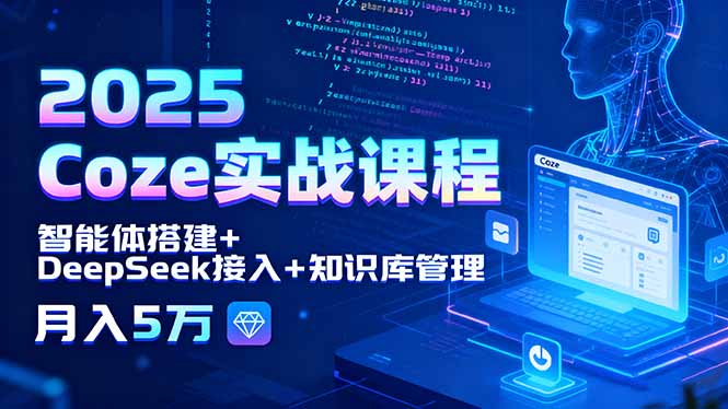 2025 Coze实战课程，智能体搭建+DeepSeek接入+知识库管理，月入5万-顺彩轻创-资源网-最新项目分享网