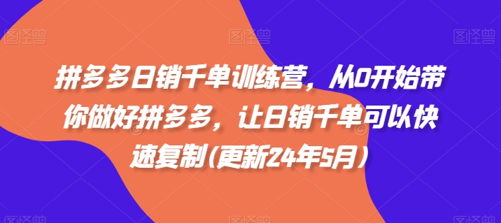 拼多多日销千单训练营，从0开始带你做好拼多多，让日销千单可以快速复制(更新25年6月)-顺彩轻创-资源网-最新项目分享网