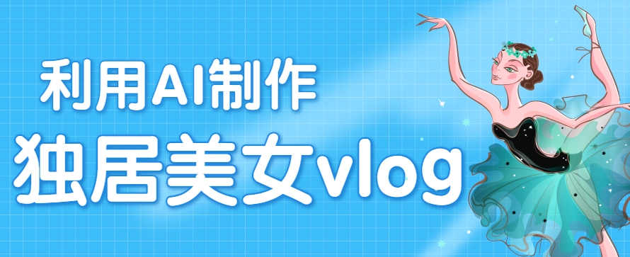 利用AI制作独居美女vlog短视频，零门槛轻松做爆款，22条作品涨粉33万-顺彩轻创-资源网-最新项目分享网