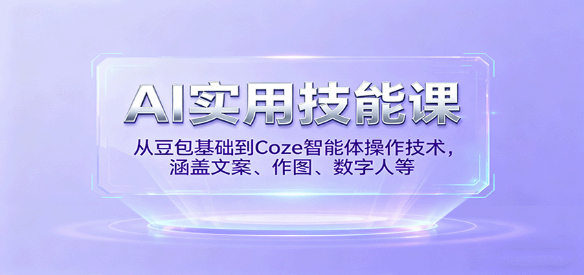AI实用技能课，从豆包基础到Coze智能体操作技术，涵盖文案、作图、数字人等-顺彩轻创-资源网-最新项目分享网