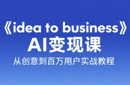 《idea to business》AI变成变现课，从创意到百万用户实战教程-顺彩轻创-资源网-最新项目分享网