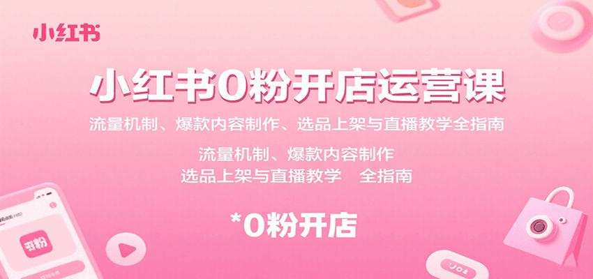 小红书0粉开店运营课：流量机制、爆款内容制作、选品上架与直播教学全指南-顺彩轻创-资源网-最新项目分享网