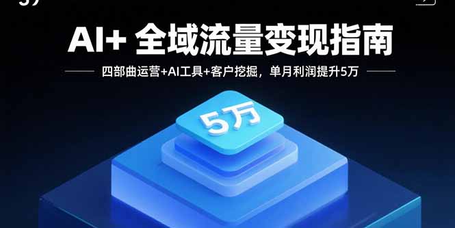 AI+全域流量变现指南，四部曲运营+AI工具+客户挖掘，单月利润提升5万-顺彩轻创-资源网-最新项目分享网