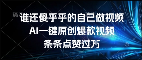 谁还傻乎乎的自己做视频？AI一键原创爆款视频，条条点赞过万，简单方便，好操作【揭秘】-顺彩轻创-资源网-最新项目分享网