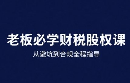 25年企业财税与股权实战课，从避坑到合规全程指导-顺彩轻创-资源网-最新项目分享网