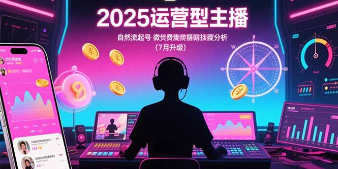 2025运营型主播：自然流起号，微付费投放技巧，罗盘数据深度解析(7月更新-顺彩轻创-资源网-最新项目分享网