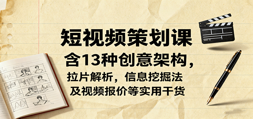 短视频策划课，含13种创意架构，拉片解析，信息挖掘法及视频报价等实用干货-顺彩轻创-资源网-最新项目分享网