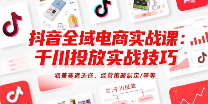 抖音全域电商实战课：千川投放实战技巧，涵盖赛道选择、经营策略制定/等等-顺彩轻创-资源网-最新项目分享网