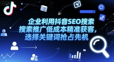 企业利用抖音SEO搜索推广低成本精准获客，选择关键词抢占先机-顺彩轻创-资源网-最新项目分享网