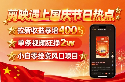 剪映遇上国庆热点，拉新收益暴增400%，单条视频狂挣2W+，无需剪辑基础，几分钟一条作品-顺彩轻创-资源网-最新项目分享网
