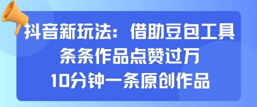 抖音新玩法，借助豆包工具，条条作品点赞过万，10分钟一条原创作品-顺彩轻创-资源网-最新项目分享网