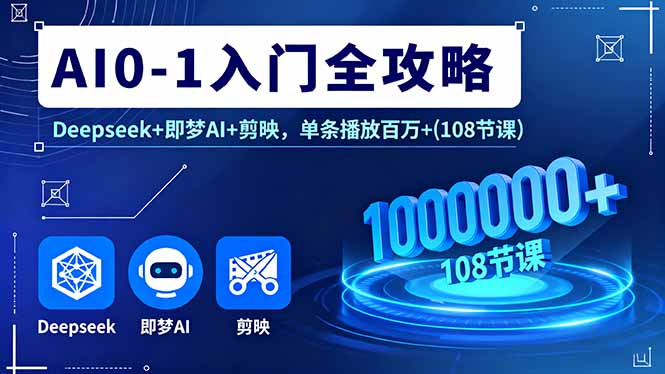 AI0-1入门全攻略，Deepseek+即梦AI+剪映，单条播放百万+(108节课-顺彩轻创-资源网-最新项目分享网