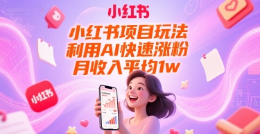 小红书项目玩法，利用AI快速涨粉，月收入平均1w+-顺彩轻创-资源网-最新项目分享网