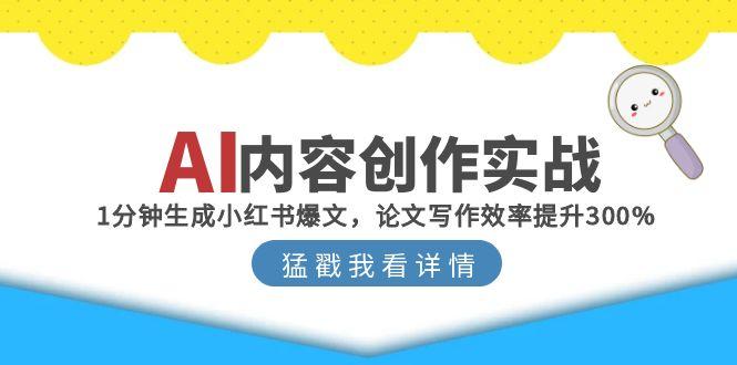 AI内容创作实战：1分钟生成小红书爆文，论文写作效率提升300%-顺彩轻创-资源网-最新项目分享网
