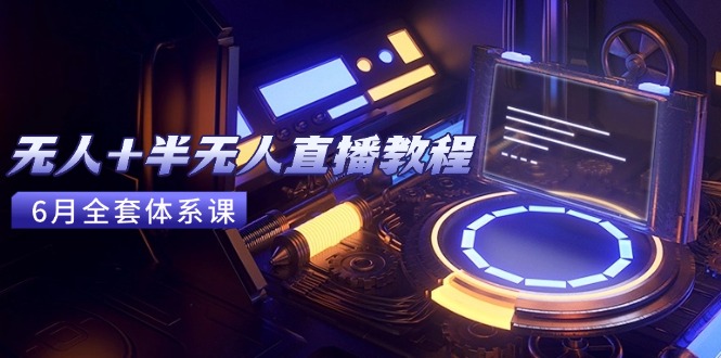 无人+半无人直播教程：AI工具+场景搭建，0到1掌握核心技术(6月更新-顺彩轻创-资源网-最新项目分享网