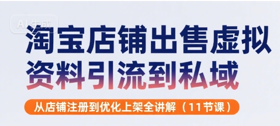 淘宝店铺出售虚拟资料引流到私域，从店铺注册到优化上架全讲解(11节课)-顺彩轻创-资源网-最新项目分享网