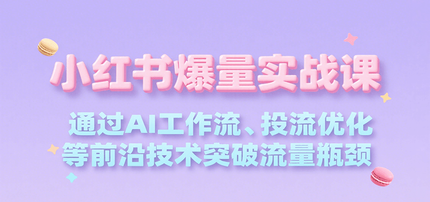 小红书爆量实战课，通过AI工作流、投流优化等前沿技术突破流量瓶颈-顺彩轻创-资源网-最新项目分享网
