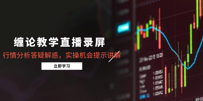 缠论教学直播录屏，行情分析答疑解惑，实操机会提示讲解(更新8月-顺彩轻创-资源网-最新项目分享网