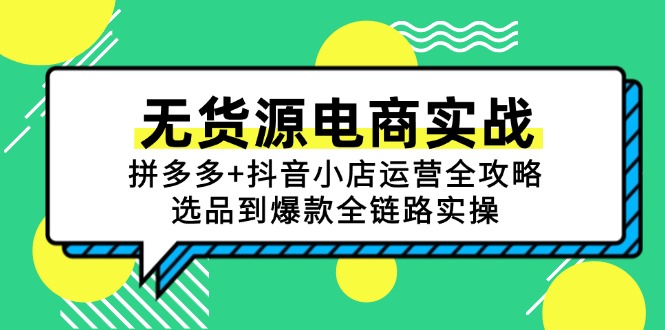 无货源电商实战：拼多多+抖音小店运营全攻略，选品到爆款全链路实操-顺彩轻创-资源网-最新项目分享网
