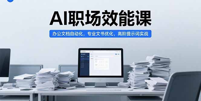 AI职场效能课，办公文档自动化，专业文书优化，高阶提示词实战-顺彩轻创-资源网-最新项目分享网