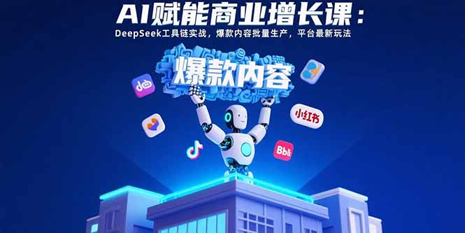 AI赋能商业增长课：DeepSeek工具链实战，爆款内容批量生产，平台最新玩法-顺彩轻创-资源网-最新项目分享网