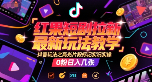 红果短剧拉新最新玩法教学，抖音玩法之高光片段标记实况实操，0粉日入几张-顺彩轻创-资源网-最新项目分享网