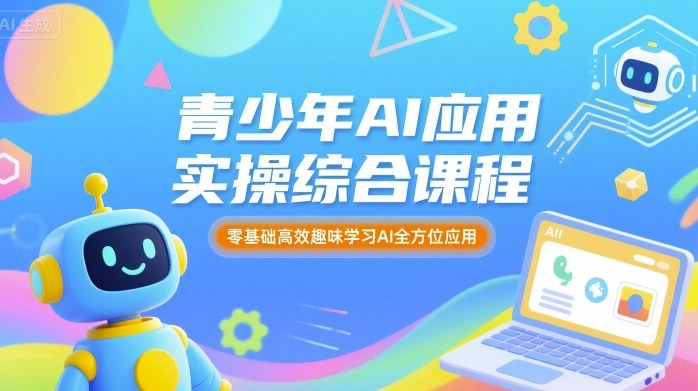 青少年AI应用实操综合课程，零基础高效趣味学习AI全方位应用-顺彩轻创-资源网-最新项目分享网