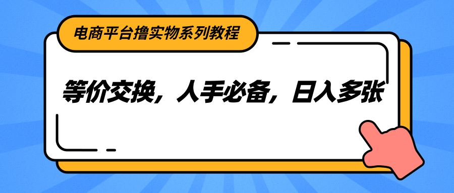电商平台撸实物系列教程，等价交换，人手必备，日入多张-顺彩轻创-资源网-最新项目分享网